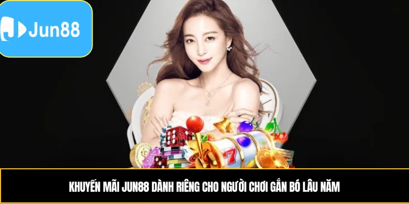 Khuyến Mãi Jun88 dành riêng cho người chơi gắn bó lâu năm